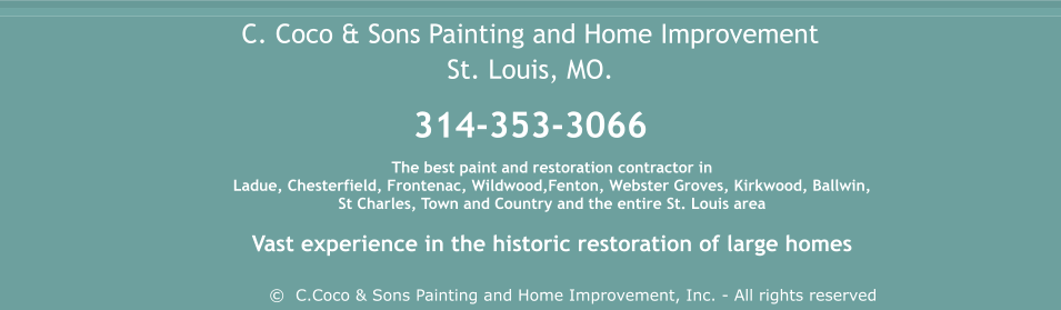 The best paint and restoration contractor in  Ladue, Chesterfield, Frontenac, Wildwood,Fenton, Webster Groves, Kirkwood, Ballwin,  St Charles, Town and Country and the entire St. Louis area  Vast experience in the historic restoration of large homes  ©  C.Coco & Sons Painting and Home Improvement, Inc. - All rights reserved C. Coco & Sons Painting and Home Improvement St. Louis, MO.  314-353-3066